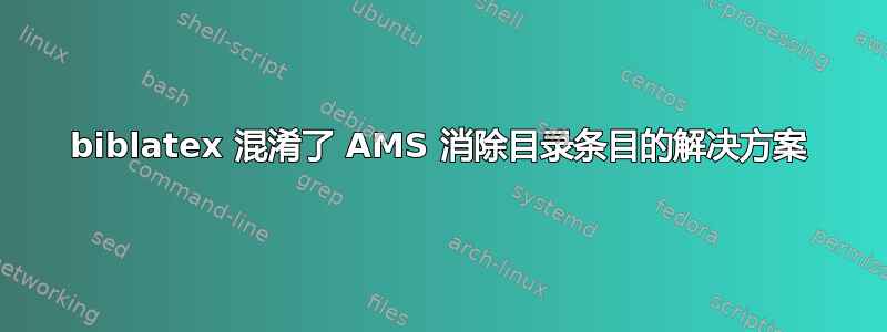 biblatex 混淆了 AMS 消除目录条目的解决方案