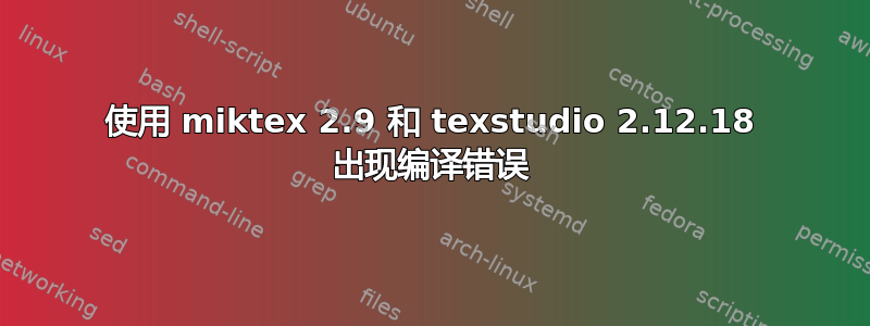 使用 miktex 2.9 和 texstudio 2.12.18 出现编译错误