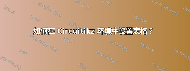 如何在 Circuitikz 环境中设置表格？