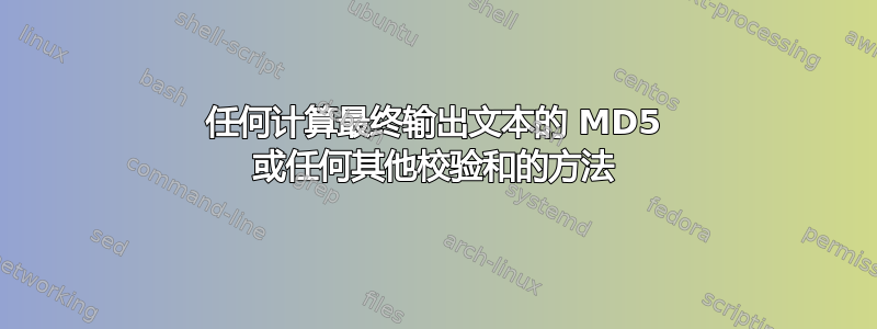 任何计算最终输出文本的 MD5 或任何其他校验和的方法