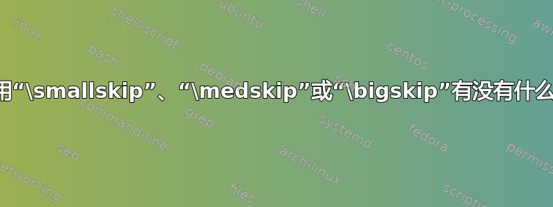 关于何时使用“\smallskip”、“\medskip”或“\bigskip”有没有什么好的做法？