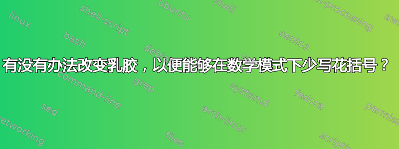 有没有办法改变乳胶，以便能够在数学模式下少写花括号？