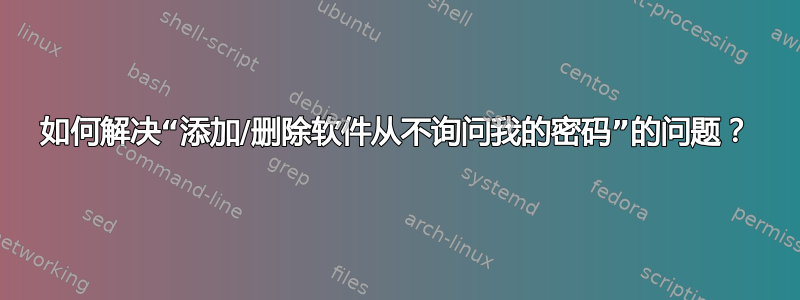 如何解决“添加/删除软件从不询问我的密码”的问题？