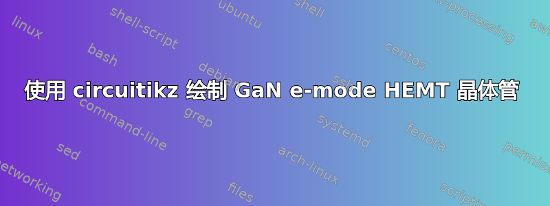 使用 circuitikz 绘制 GaN e-mode HEMT 晶体管