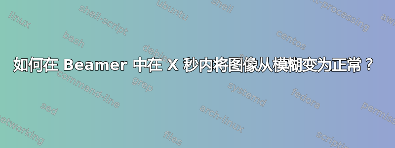 如何在 Beamer 中在 X 秒内将图像从模糊变为正常？