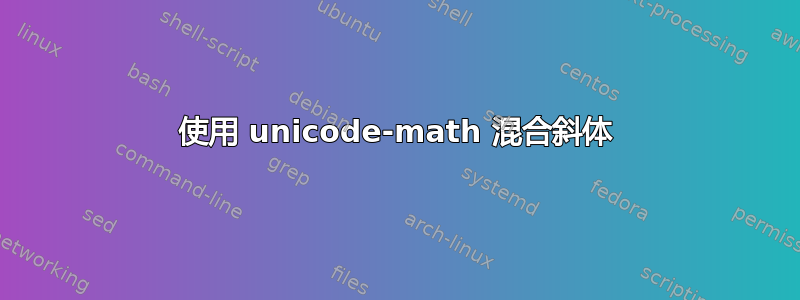 使用 unicode-math 混合斜体