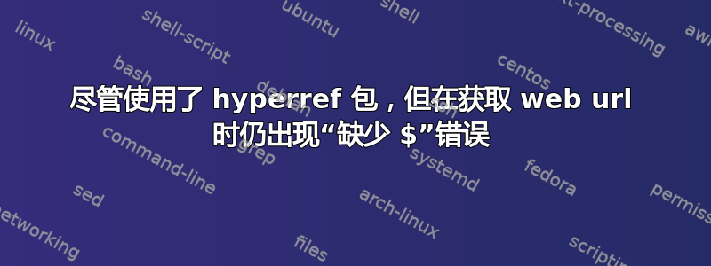 尽管使用了 hyperref 包，但在获取 web url 时仍出现“缺少 $”错误