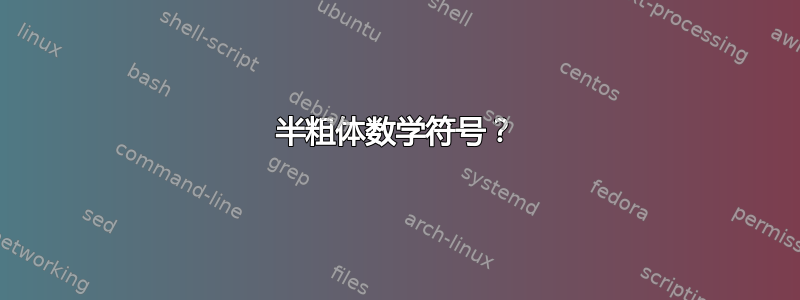 半粗体数学符号？