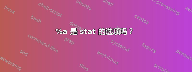 %a 是 stat 的选项吗？