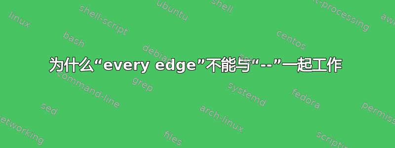 为什么“every edge”不能与“--”一起工作