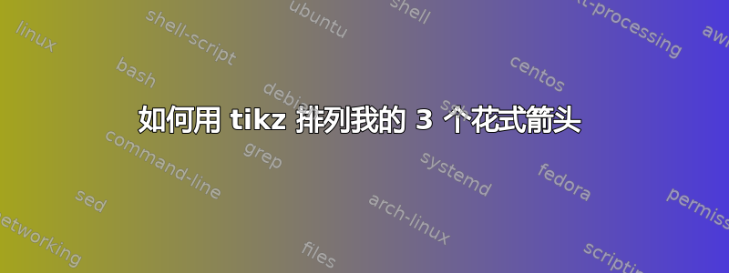 如何用 tikz 排列我的 3 个花式箭头