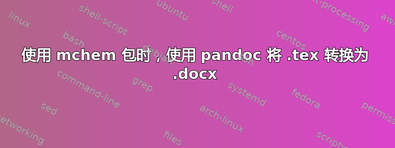 使用 mchem 包时，使用 pandoc 将 .tex 转换为 .docx