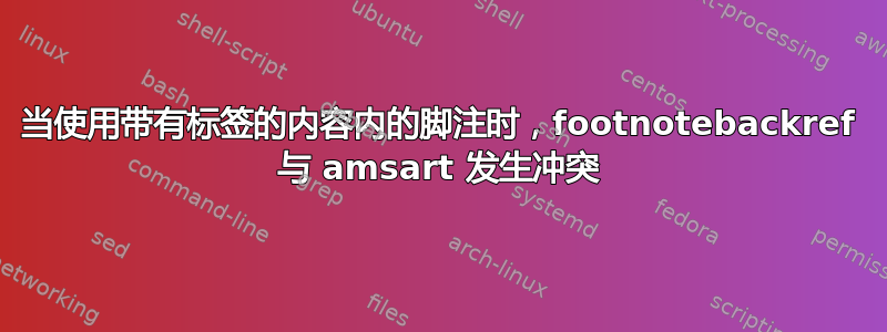 当使用带有标签的内容内的脚注时，footnotebackref 与 amsart 发生冲突