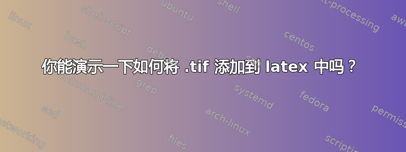 你能演示一下如何将 .tif 添加到 latex 中吗？