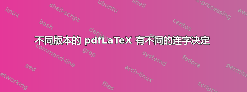 不同版本的 pdfLaTeX 有不同的连字决定