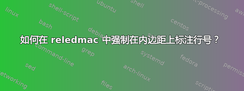 如何在 reledmac 中强制在内边距上标注行号？