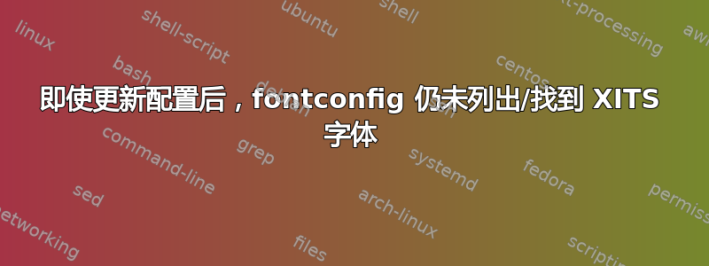 即使更新配置后，fontconfig 仍未列出/找到 XITS 字体