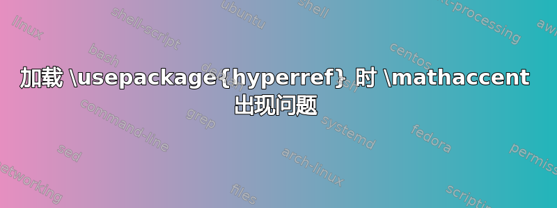 加载 \usepackage{hyperref} 时 \mathaccent 出现问题