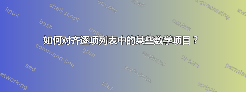 如何对齐逐项列表中的某些数学项目？