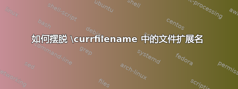 如何摆脱 \currfilename 中的文件扩展名