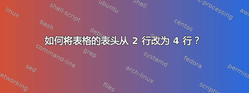 如何将表格的表头从 2 行改为 4 行？