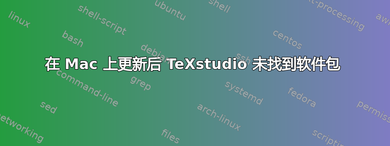 在 Mac 上更新后 TeXstudio 未找到软件包