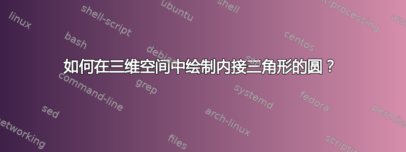 如何在三维空间中绘制内接三角形的圆？