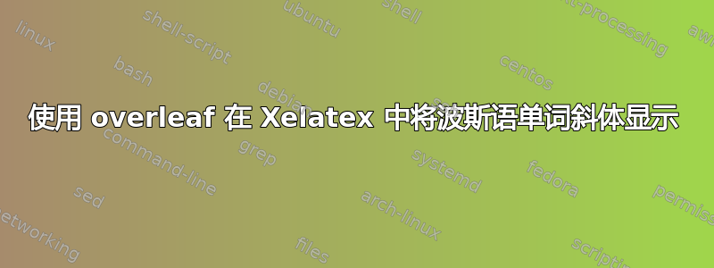 使用 overleaf 在 Xelatex 中将波斯语单词斜体显示