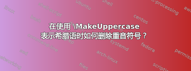 在使用 \MakeUppercase 表示希腊语时如何删除重音符号？