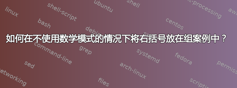 如何在不使用数学模式的情况下将右括号放在组案例中？