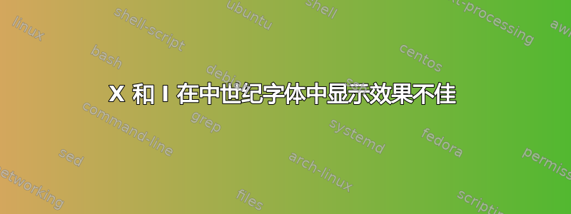 X 和 I 在中世纪字体中显示效果不佳