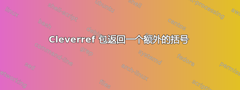 Cleverref 包返回一个额外的括号