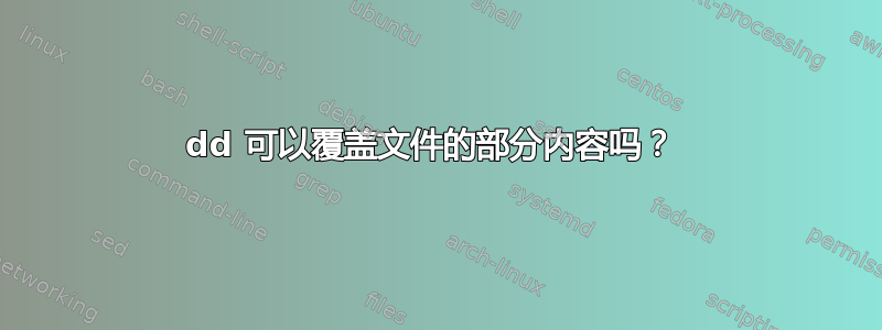 dd 可以覆盖文件的部分内容吗？ 