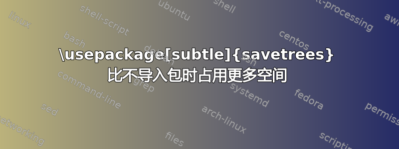 \usepackage[subtle]{savetrees} 比不导入包时占用更多空间