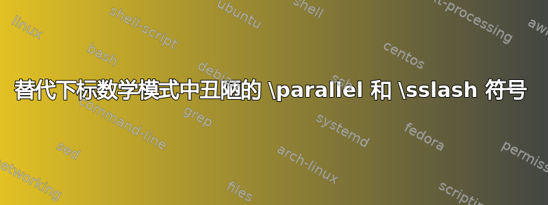 替代下标数学模式中丑陋的 \parallel 和 \sslash 符号