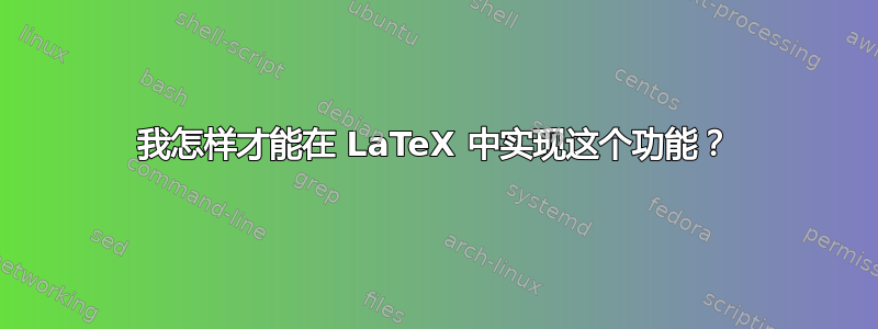 我怎样才能在 LaTeX 中实现这个功能？