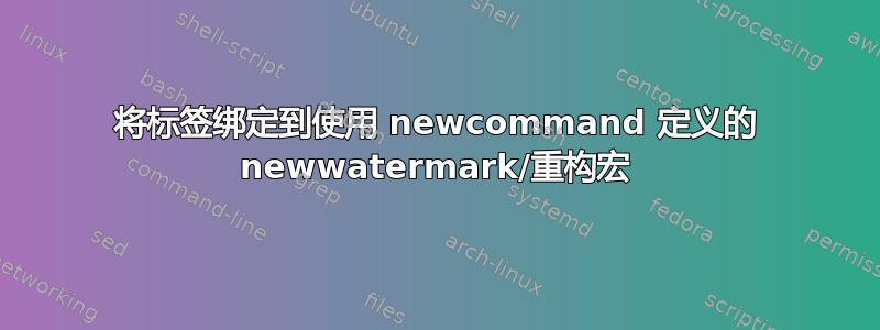 将标签绑定到使用 newcommand 定义的 newwatermark/重构宏