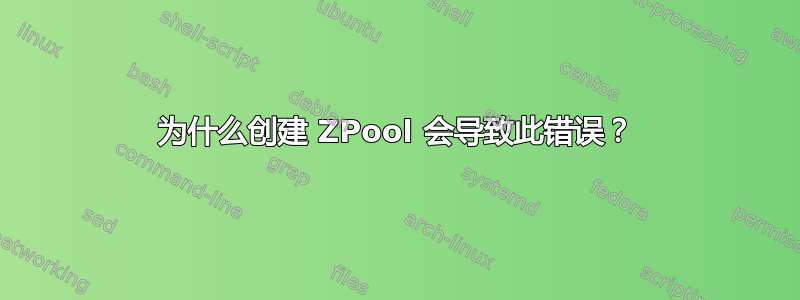 为什么创建 ZPool 会导致此错误？