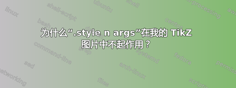 为什么“.style n args”在我的 TikZ 图片中不起作用？