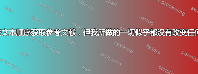 尝试按文本顺序获取参考文献，但我所做的一切似乎都没有改变任何东西