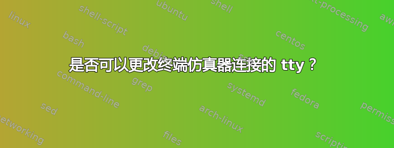 是否可以更改终端仿真器连接的 tty？