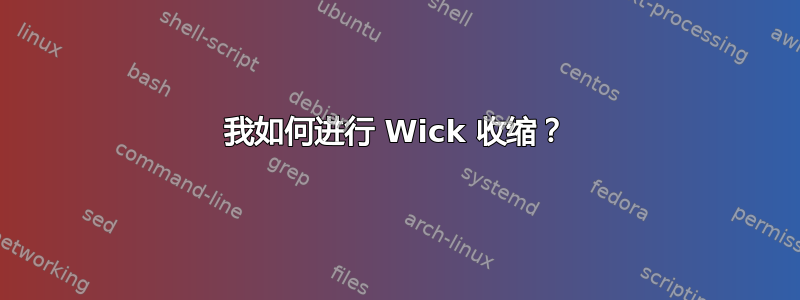 我如何进行 Wick 收缩？