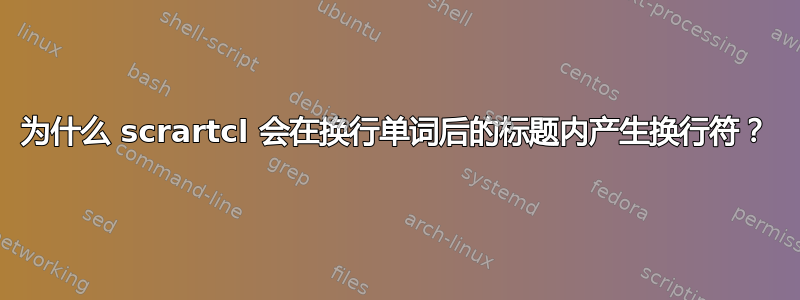 为什么 scrartcl 会在换行单词后的标题内产生换行符？