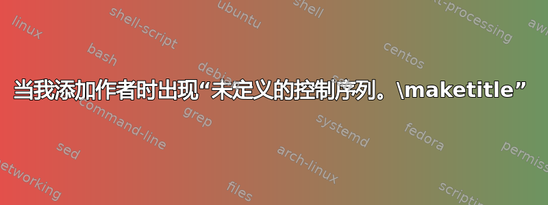 当我添加作者时出现“未定义的控制序列。\maketitle”