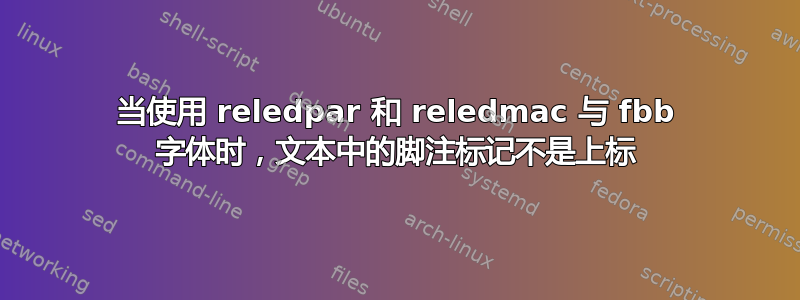 当使用 reledpar 和 reledmac 与 fbb 字体时，文本中的脚注标记不是上标