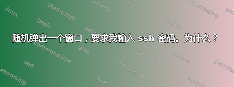 随机弹出一个窗口，要求我输入 ssh 密码。为什么？