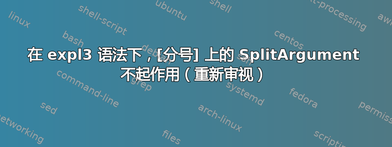 在 expl3 语法下，[分号] 上的 SplitArgument 不起作用（重新审视）