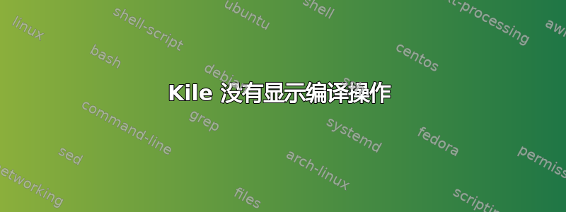 Kile 没有显示编译操作