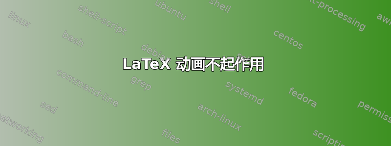 LaTeX 动画不起作用