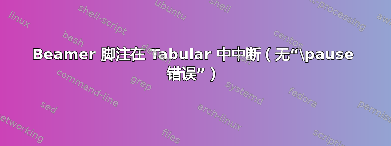 Beamer 脚注在 Tabular 中中断（无“\pause 错误”）